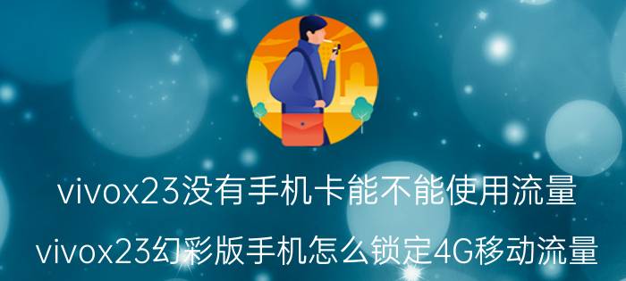 vivox23没有手机卡能不能使用流量 vivox23幻彩版手机怎么锁定4G移动流量？